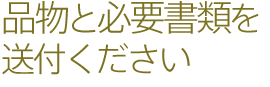 品物と必要書類を送付ください
