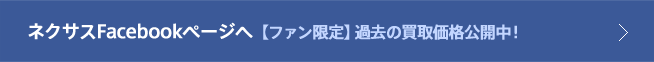 ネクサスFacebookページへ　【ファン限定】過去の買取価格公開中！