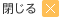 閉じる
