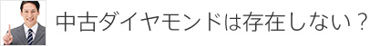 中古ダイヤモンドは存在しない