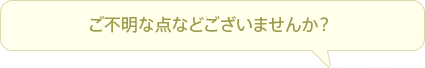 ご不明点などございませんか？